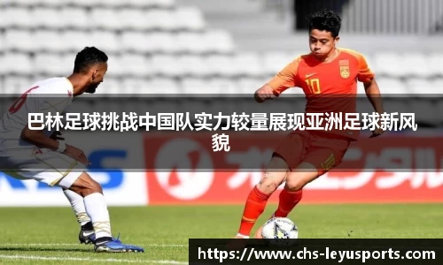 巴林足球挑战中国队实力较量展现亚洲足球新风貌