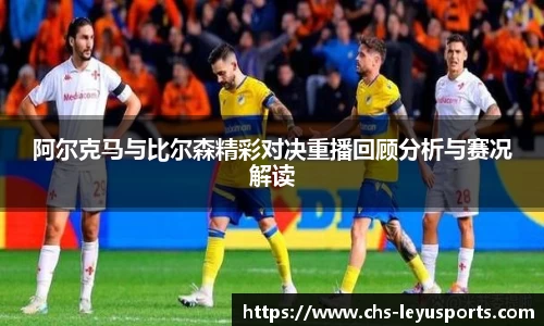 阿尔克马与比尔森精彩对决重播回顾分析与赛况解读