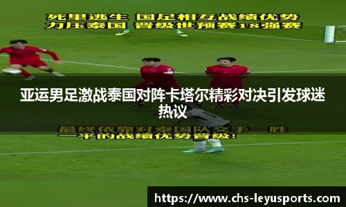 亚运男足激战泰国对阵卡塔尔精彩对决引发球迷热议