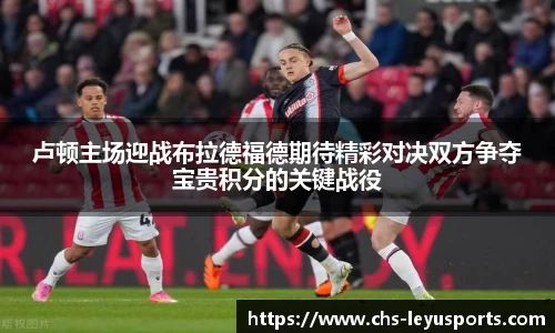 卢顿主场迎战布拉德福德期待精彩对决双方争夺宝贵积分的关键战役