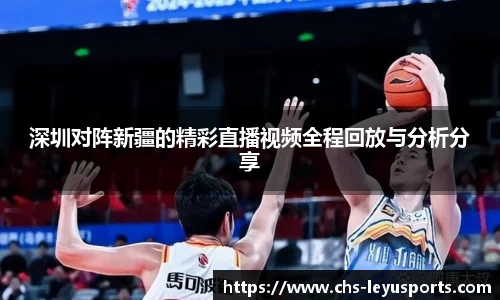 深圳对阵新疆的精彩直播视频全程回放与分析分享
