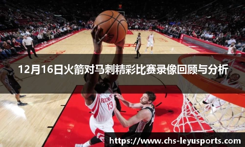 12月16日火箭对马刺精彩比赛录像回顾与分析