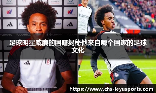 足球明星威廉的国籍揭秘他来自哪个国家的足球文化