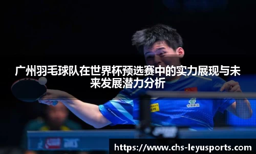 广州羽毛球队在世界杯预选赛中的实力展现与未来发展潜力分析
