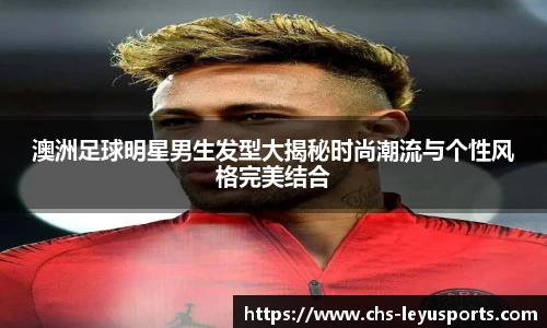 澳洲足球明星男生发型大揭秘时尚潮流与个性风格完美结合