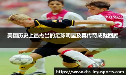 美国历史上最杰出的足球明星及其传奇成就回顾