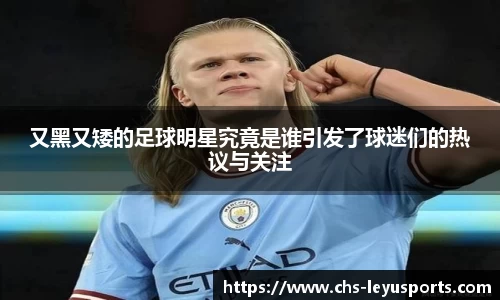 又黑又矮的足球明星究竟是谁引发了球迷们的热议与关注