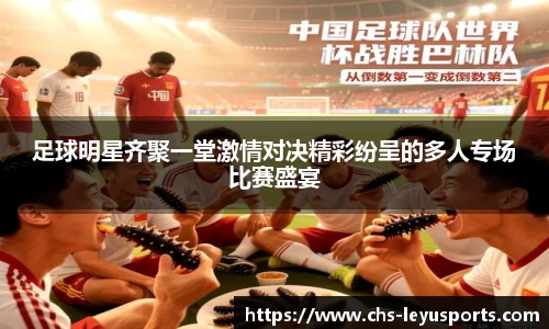 足球明星齐聚一堂激情对决精彩纷呈的多人专场比赛盛宴